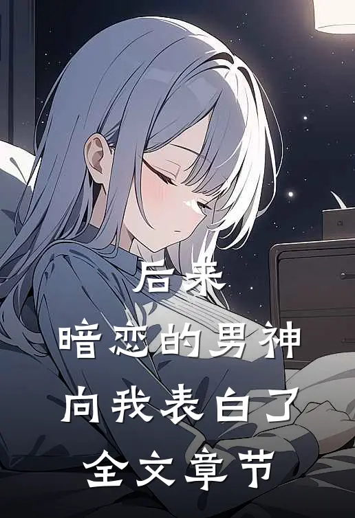 后来，暗恋的男神向我表白了全文章节