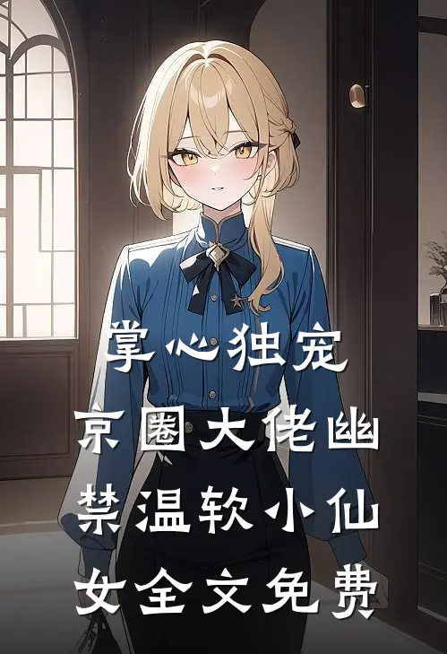 掌心独宠：京圈大佬幽禁温软小仙女全文免费