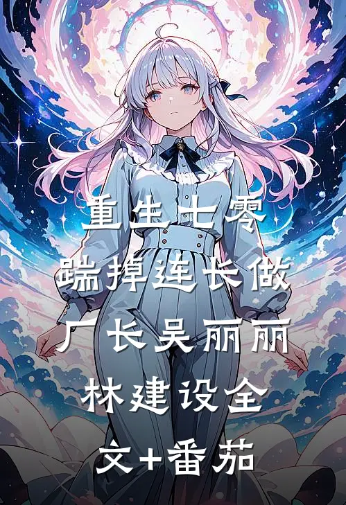 重生七零，踹掉连长做厂长吴丽丽林建设全文+番茄