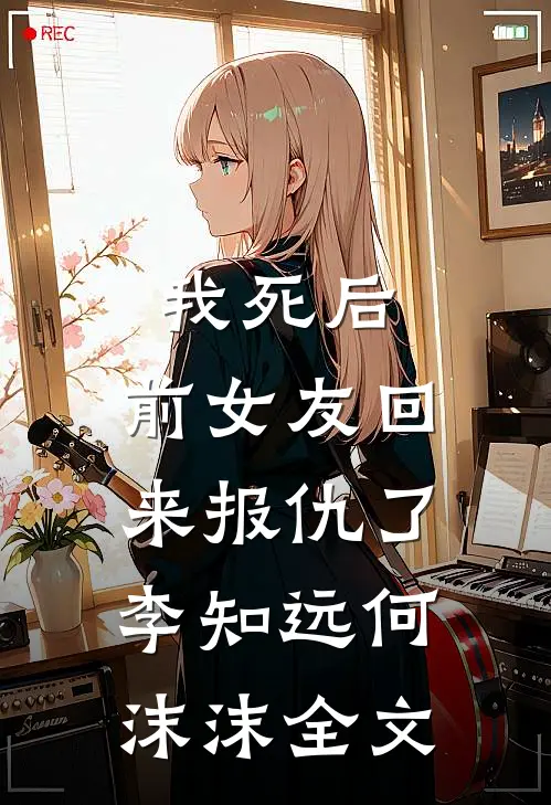 我死后，前女友回来报仇了李知远何沫沫全文