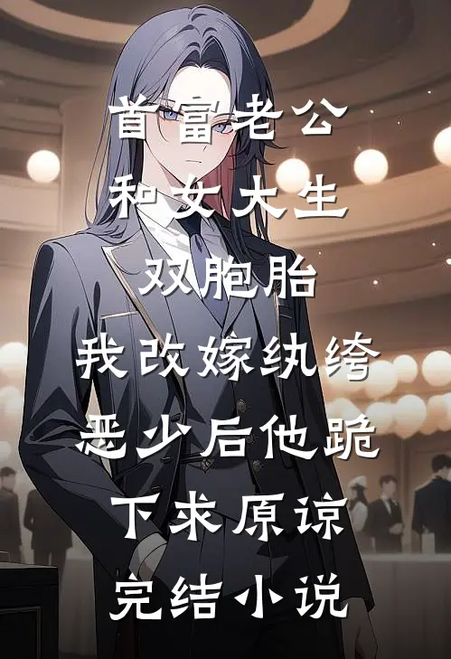 首富老公和女大生双胞胎，我改嫁纨绔恶少后他跪下求原谅完结小说