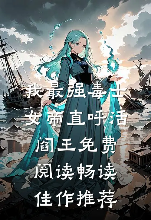 我最强毒士女帝直呼活阎王免费阅读畅读佳作推荐