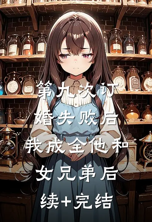 第九次订婚失败后，我成全他和女兄弟后续+完结