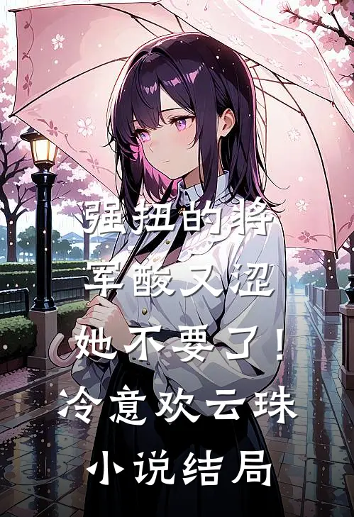 强扭的将军酸又涩，她不要了！冷意欢云珠小说结局