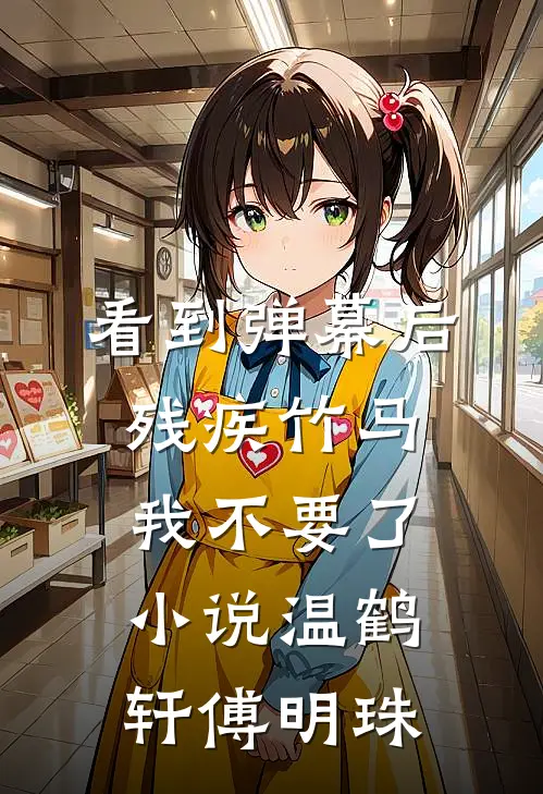 看到弹幕后，残疾竹马我不要了小说温鹤轩傅明珠