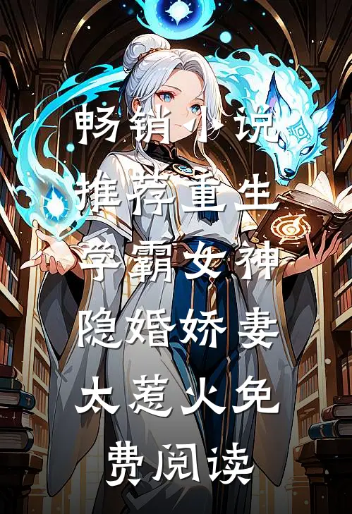 畅销小说推荐重生学霸女神:隐婚娇妻,太惹火免费阅读