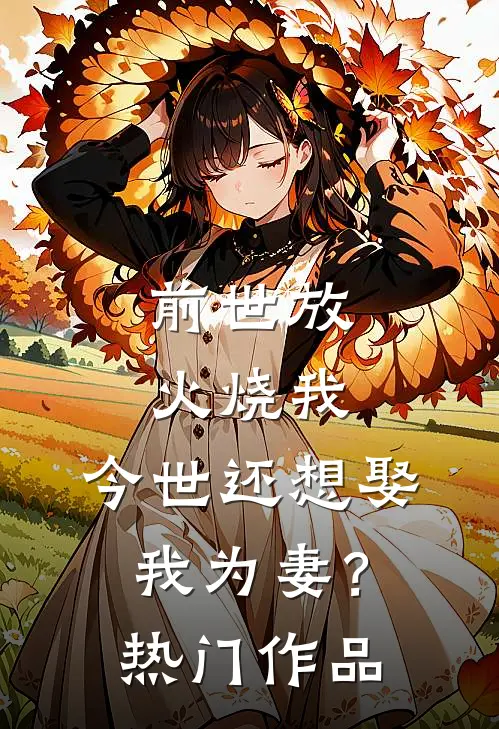 前世放火烧我，今世还想娶我为妻？热门作品