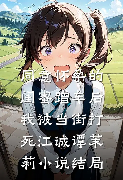 同意怀孕的闺蜜蹭车后，我被当街打死江诚谭茉莉小说结局