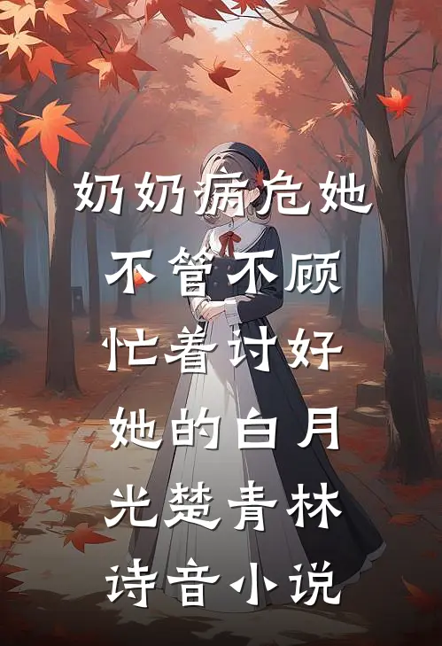 奶奶病危她不管不顾，忙着讨好她的白月光楚青林诗音小说