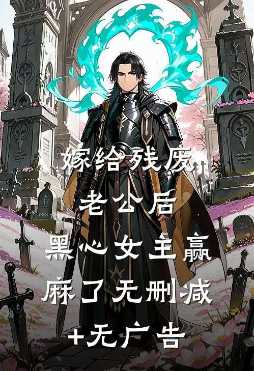 嫁给残废老公后，黑心女主赢麻了无删减+无广告