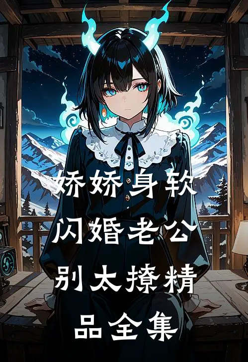 娇娇身软，闪婚老公别太撩精品全集