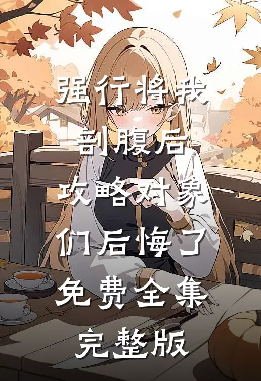强行将我剖腹后，攻略对象们后悔了免费全集完整版