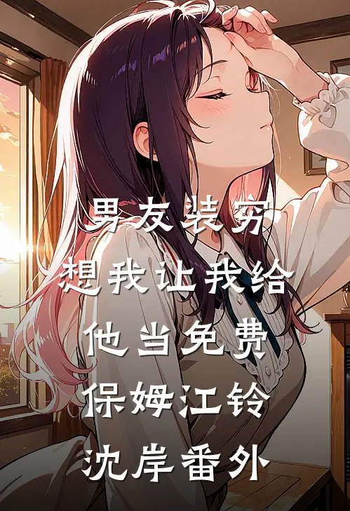 男友装穷，想我让我给他当免费保姆江铃沈岸 番外