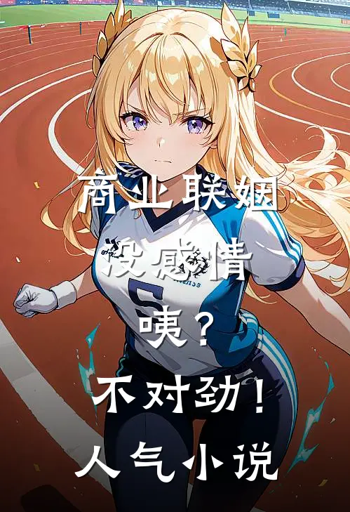 商业联姻没感情，咦？不对劲！人气小说