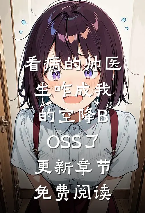 看病的帅医生咋成我的空降BOSS了更新章节免费阅读