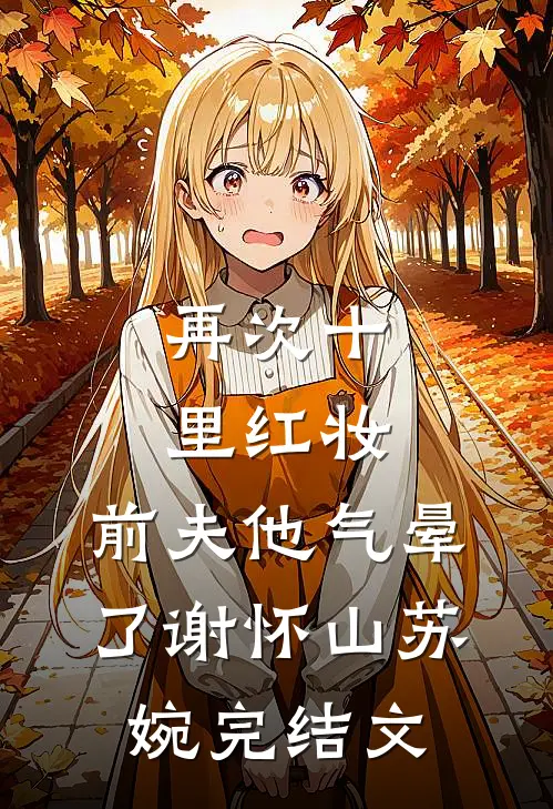 再次十里红妆，前夫他气晕了谢怀山苏婉完结文