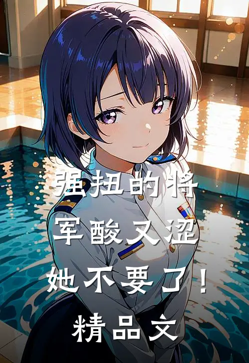 强扭的将军酸又涩，她不要了！精品文