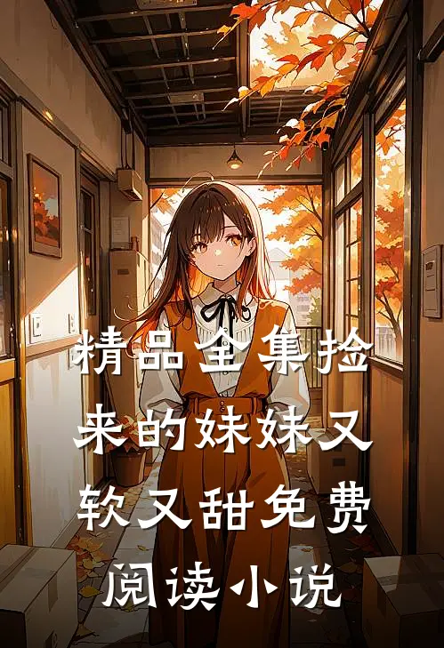 精品全集捡来的妹妹又软又甜免费阅读小说