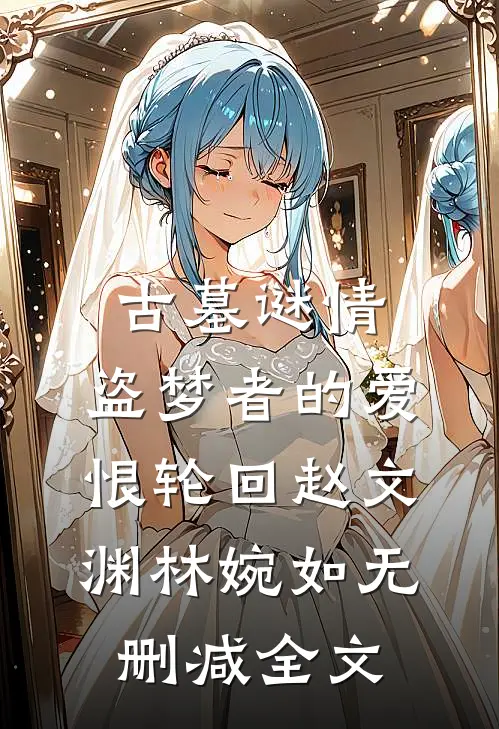 古墓谜情：盗梦者的爱恨轮回赵文渊林婉如无删减全文