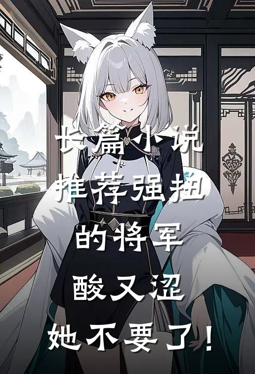 长篇小说推荐强扭的将军酸又涩，她不要了！