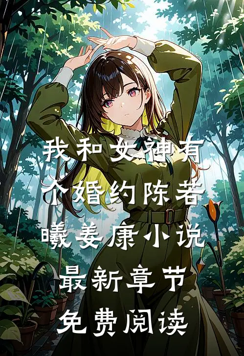 我和女神有个婚约陈若曦姜康小说最新章节免费阅读