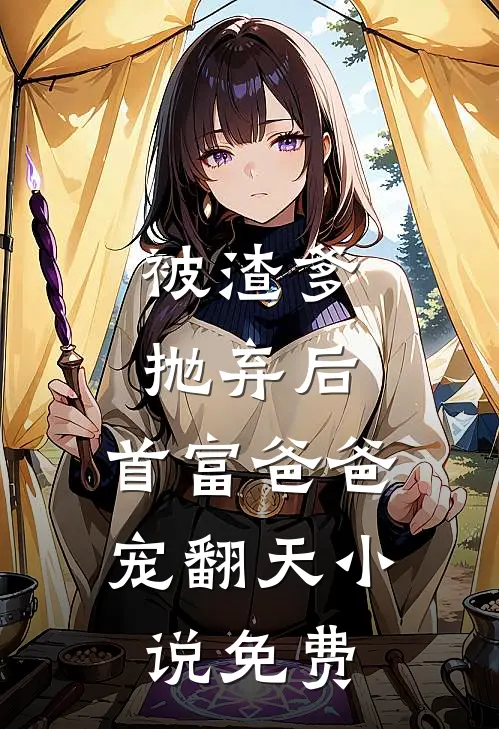 被渣爹抛弃后，首富爸爸宠翻天小说免费