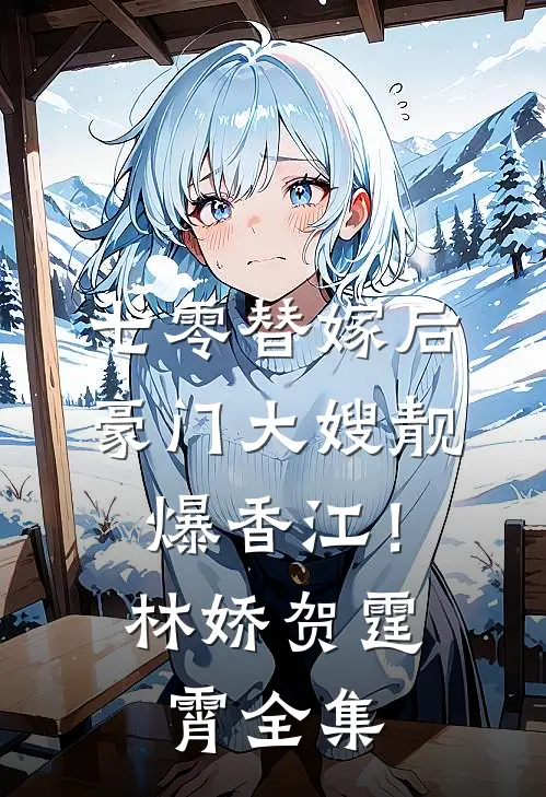 七零替嫁后，豪门大嫂靓爆香江！林娇贺霆霄全集