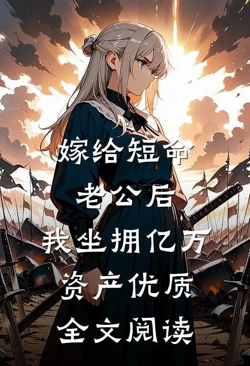 嫁给短命老公后，我坐拥亿万资产优质全文阅读