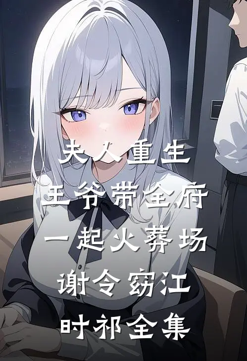 夫人重生，王爷带全府一起火葬场谢令窈江时祁全集