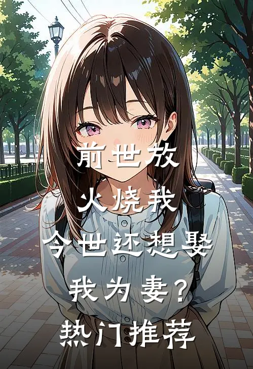 前世放火烧我，今世还想娶我为妻？热门推荐