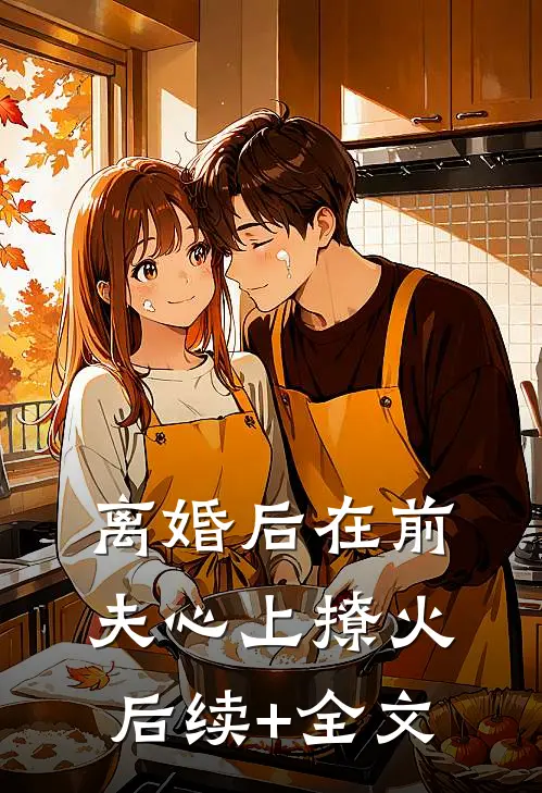 离婚后在前夫心上撩火后续+全文