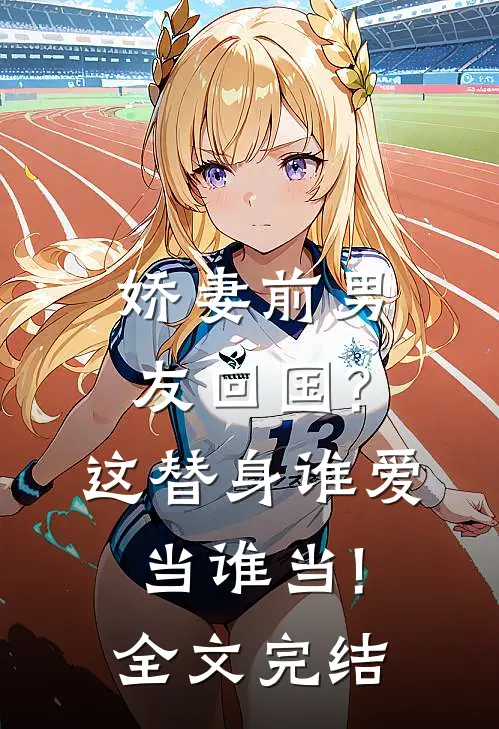 娇妻前男友回国?这替身谁爱当谁当!全文完结