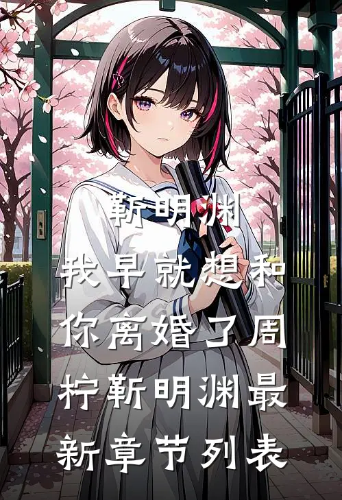 靳明渊，我早就想和你离婚了周柠靳明渊最新章节列表