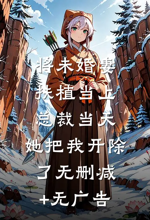 将未婚妻扶植当上总裁当天，她把我开除了无删减+无广告