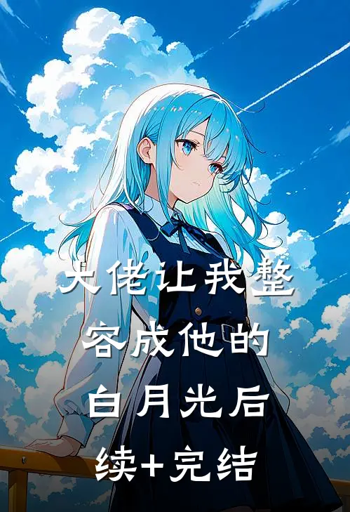大佬让我整容成他的白月光后续+完结