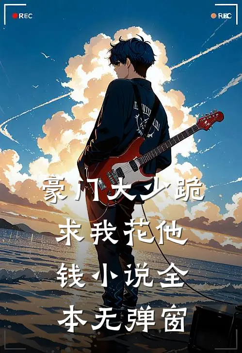 豪门大少跪求我花他钱小说全本无弹窗
