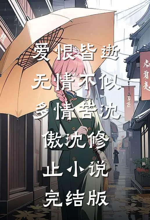 爱恨皆逝，无情不似多情苦沈傲沈修止小说完结版