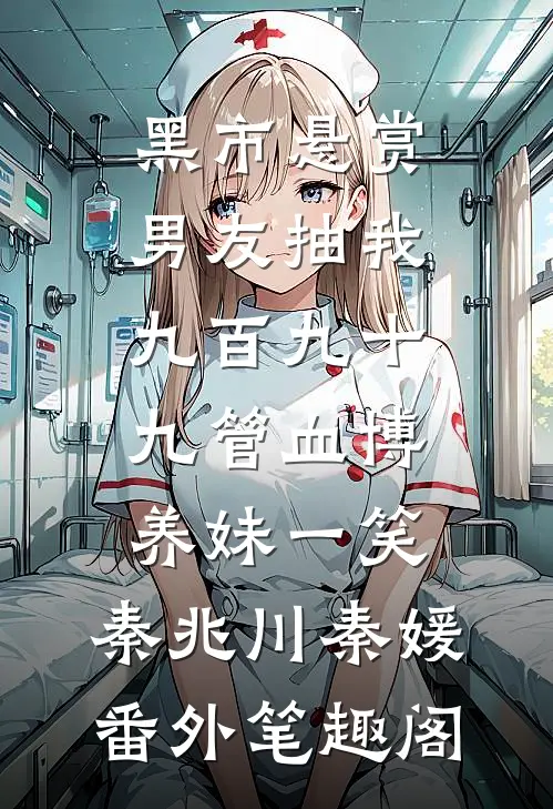 黑市悬赏，男友抽我九百九十九管血博养妹一笑：秦兆川秦媛番外笔趣阁