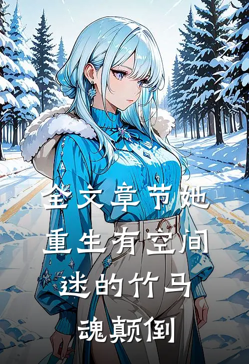 全文章节她重生有空间，迷的竹马魂颠倒