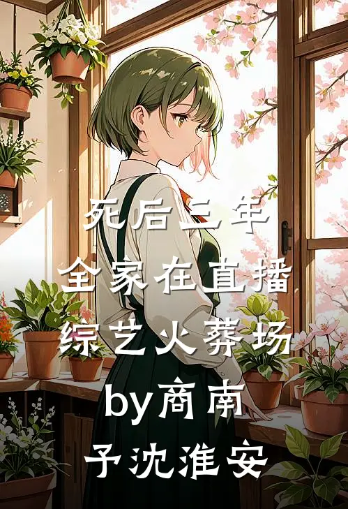 死后三年，全家在直播综艺火葬场by商南予沈淮安