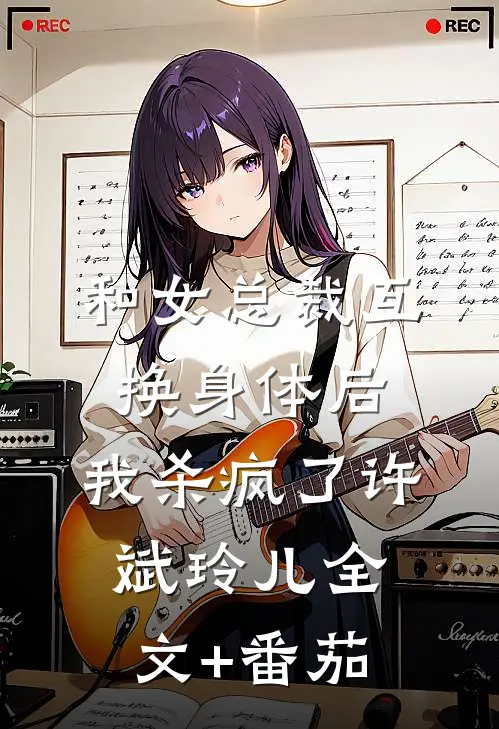 和女总裁互换身体后，我杀疯了许斌玲儿全文+番茄