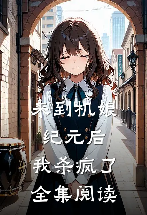来到机娘纪元后，我杀疯了全集阅读