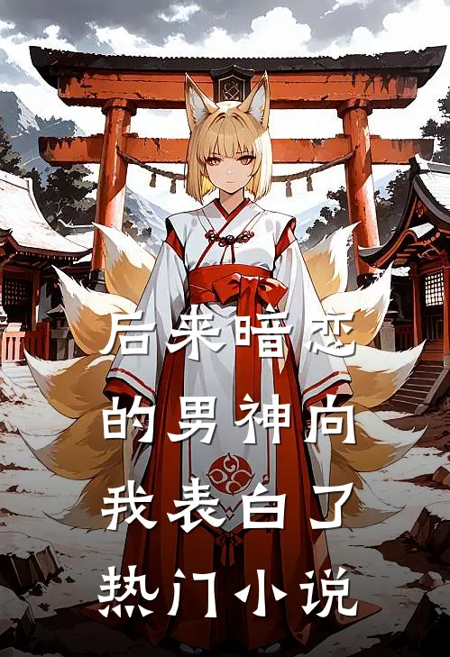 后来暗恋的男神向我表白了热门小说