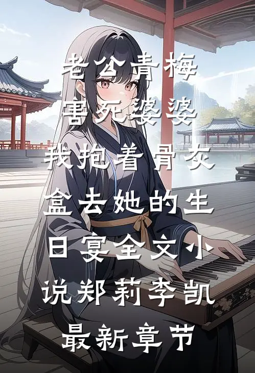 老公青梅害死婆婆，我抱着骨灰盒去她的生日宴全文小说郑莉李凯最新章节