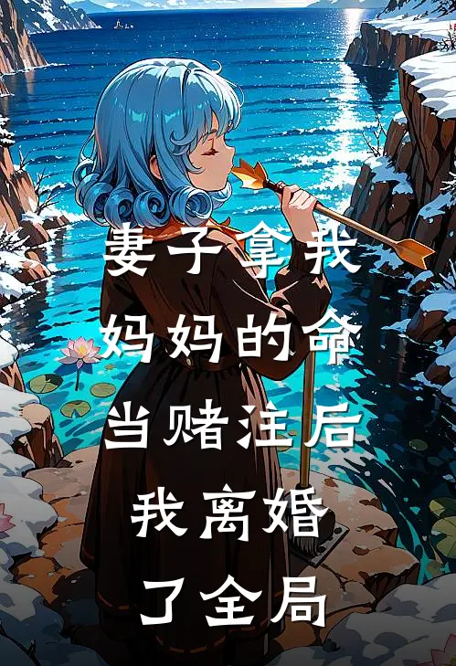 妻子拿我妈妈的命当赌注后，我离婚了全局