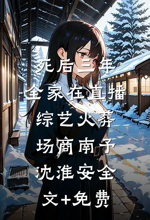 死后三年，全家在直播综艺火葬场商南予沈淮安全文+免费