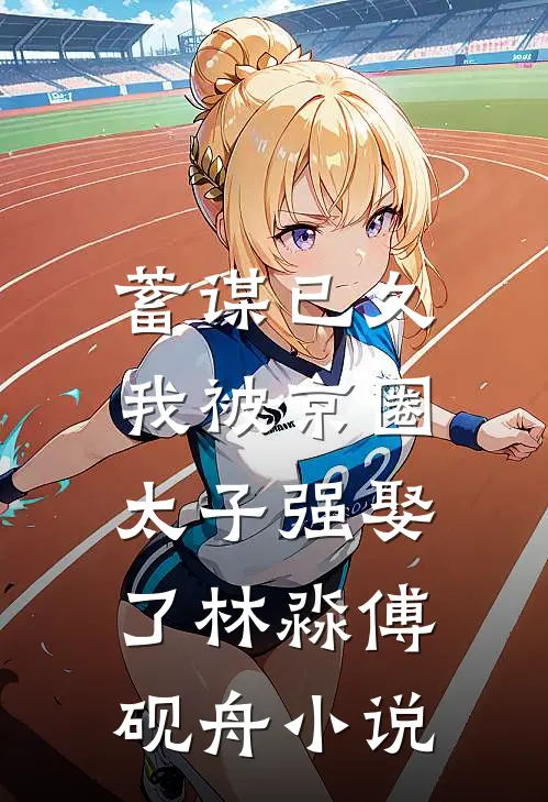 蓄谋已久，我被京圈太子强娶了林淼傅砚舟小说