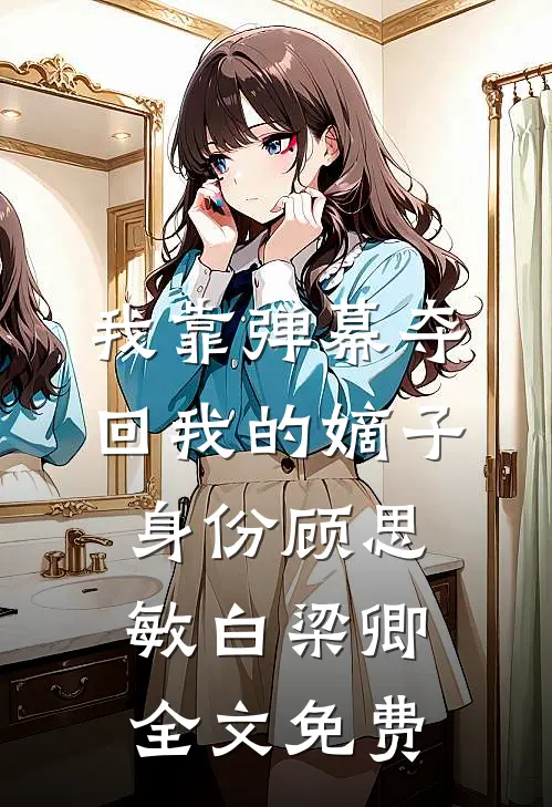 我靠弹幕夺回我的嫡子身份顾思敏白梁卿全文免费