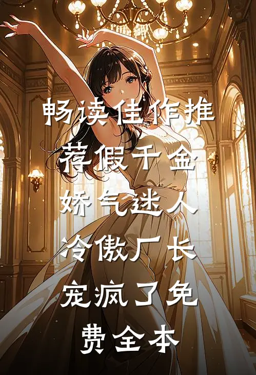 畅读佳作推荐假千金娇气迷人,冷傲厂长宠疯了免费全本
