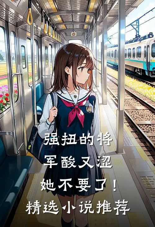 强扭的将军酸又涩，她不要了！精选小说推荐